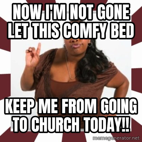 Sassy Black Woman meme: Now I'm not gone let this comfy bed / Keep Me from going to church today!!
