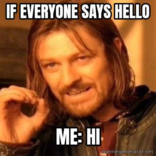 One Does Not Simply meme: If everyone says hello / me: hi