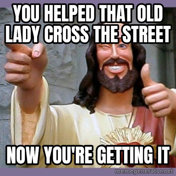 buddy jesus meme: YOU HELPED THAT OLD LADY CROSS THE STREET / NOW YOU'RE GETTING IT