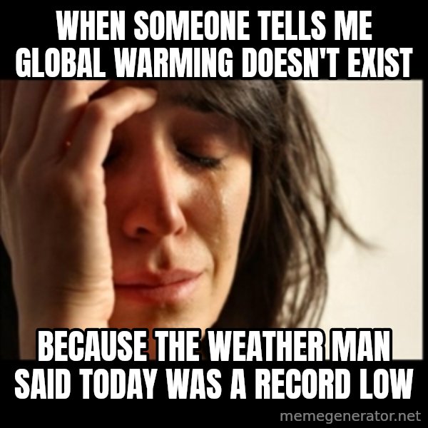 First World Problems meme: When someone tells me Global warming doesn't exist / because the weather man said today was a record low