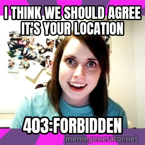 crazy girlfriend meme heh meme: i think we should agree it's your location / 403:forbidden