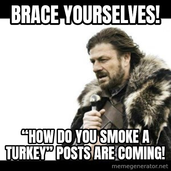 Winter is Coming meme: Brace Yourselves! / “How do you smoke a Turkey” posts are coming!