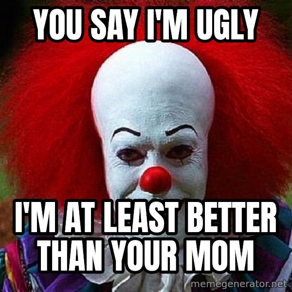 Pennywise the Clown meme: You Say I'm ugly / I'm at least better than your mom