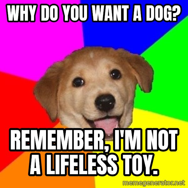 Advice Dog meme: Why do you want a dog? / Remember, I'm not a lifeless toy.
