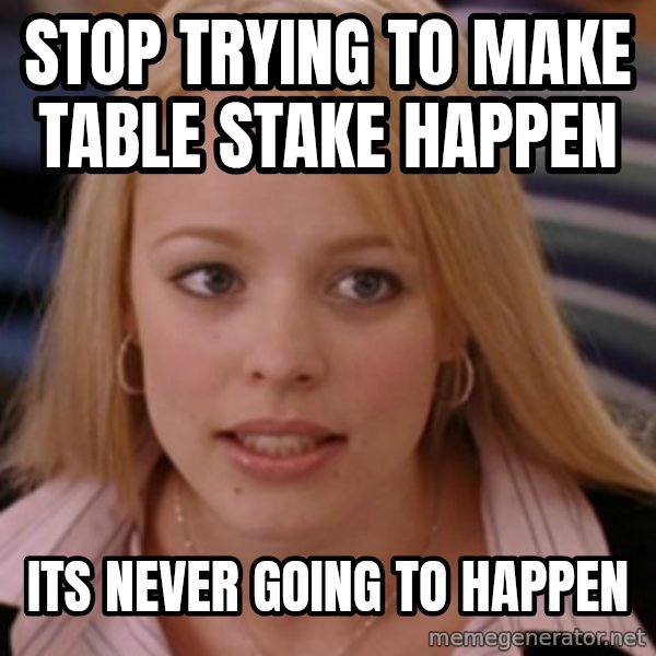 mean girls meme: stop trying to make table stake happen / its never going to happen