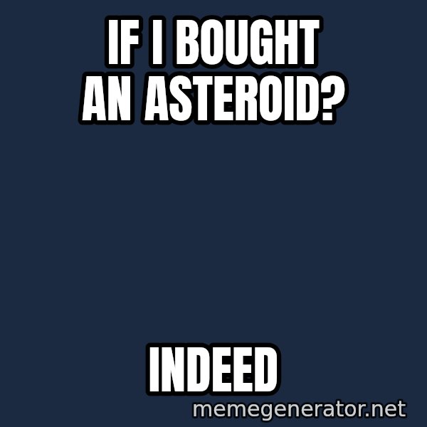 TealC meme: If I bought an asteroid? / Indeed