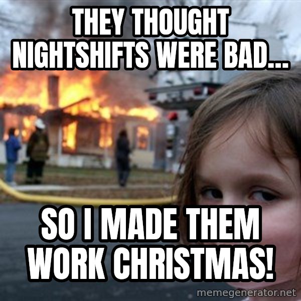 Disaster Girl meme: They thought Nightshifts were bad… / So I made them work Christmas!
