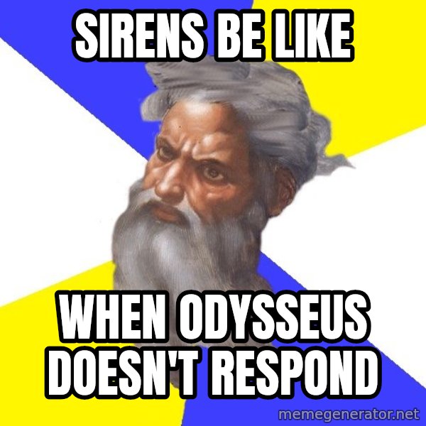 God meme: Sirens be like / when Odysseus doesn't respond