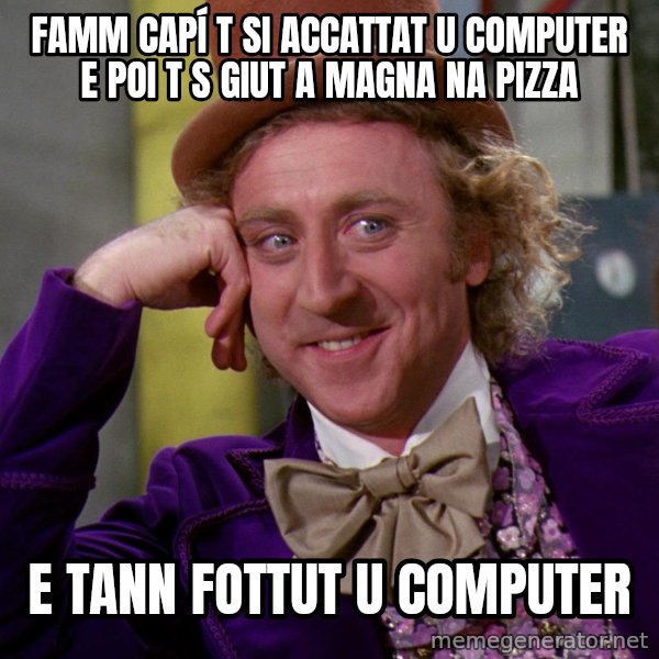 Willy Wonka meme: FAMM CAPÍ T SI ACCATTAT U COMPUTER E POI T S GIUT A MAGNA NA PIZZA / E TANN FOTTUT U COMPUTER