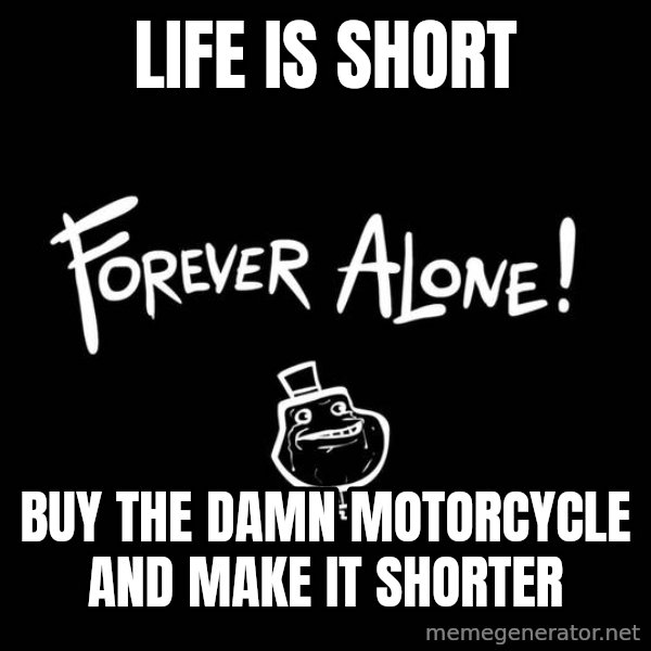 The Most Interesting Man In The World meme: life is short / buy the damn motorcycle and make it shorter