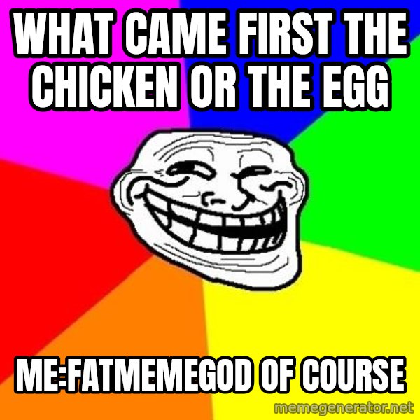 Trollface meme: What came first the chicken or the egg / Me:fatmemegod of course