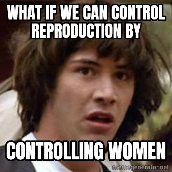 Conspiracy Keanu meme: what if we can control reproduction by / controlling women