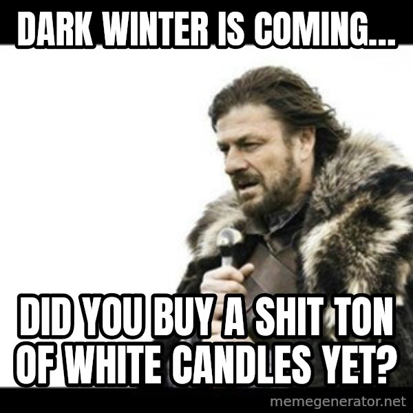 Winter is Coming meme: Dark winter is coming… / Did you buy a shit ton of white candles yet?