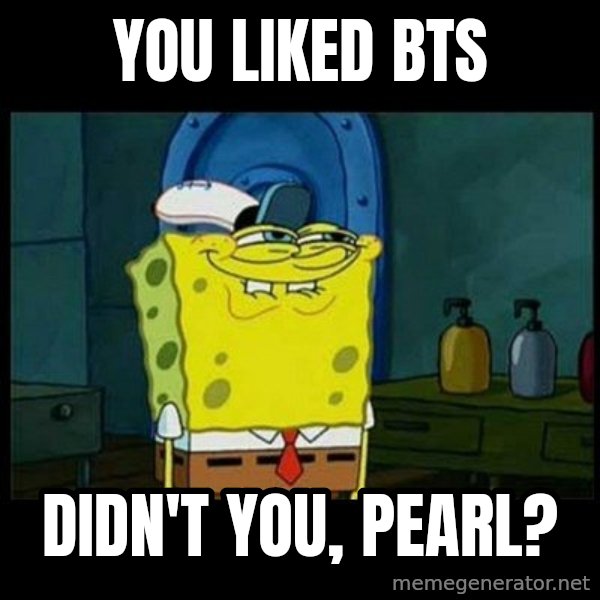 Don't you, Squidward? meme: You liked BTS / Didn't you, Pearl?