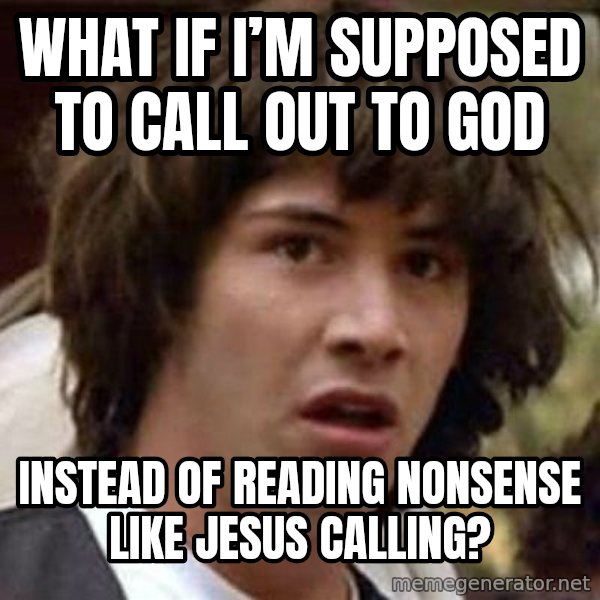 Conspiracy Keanu meme: What if I’m supposed to call out to God / Instead of reading nonsense like Jesus Calling?