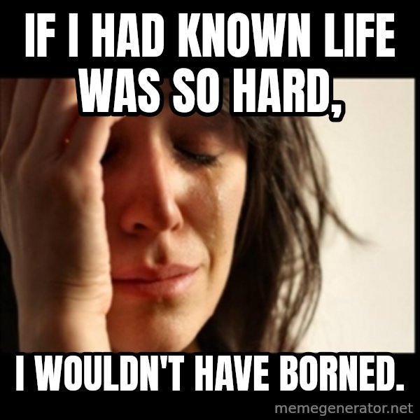 First World Problems meme: if i had known life was so hard, / i wouldn't have borned.
