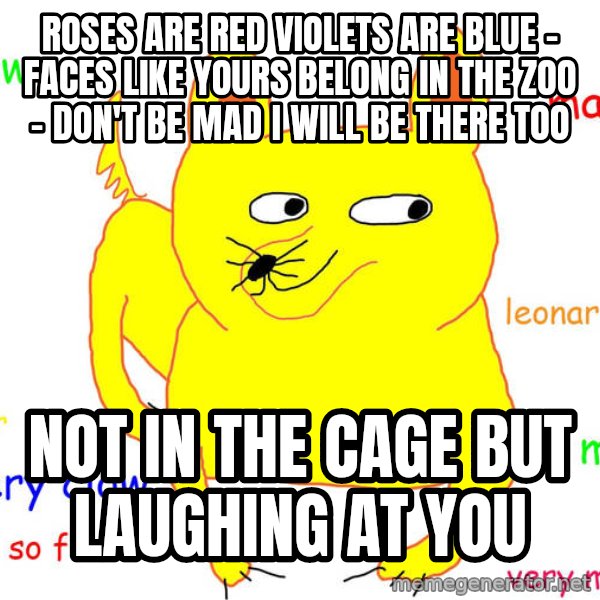 Grumpy Cat  meme: ROSES ARE RED VIOLETS ARE BLUE - FACES LIKE YOURS BELONG IN THE ZOO - DON'T BE MAD I WILL BE THERE TOO / NOT IN THE CAGE BUT LAUGHING AT YOU