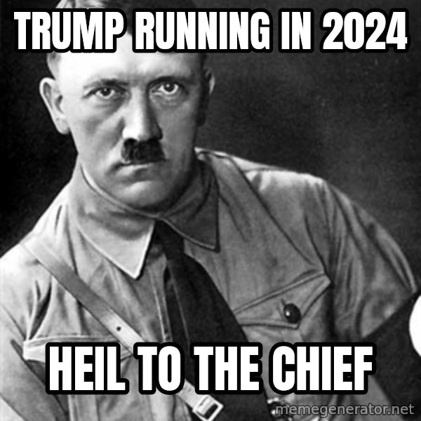 Hitler meme: trump running in 2024 / heil to the chief