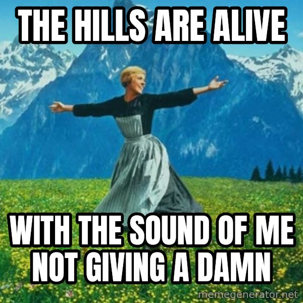 Look at All the Fucks I Give meme: The hills are alive / with the sound of me not giving a damn
