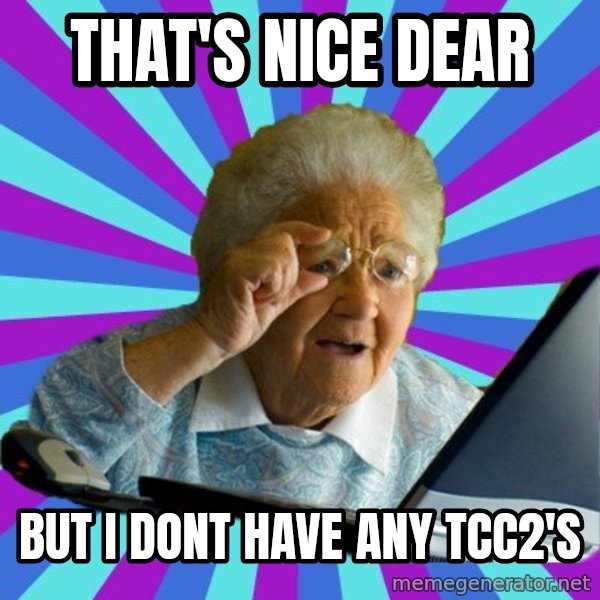 old lady meme: That's nice dear / But I dont have any TCC2's