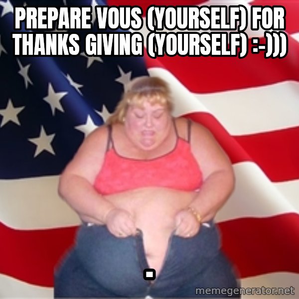 Asinine America meme: Prepare vous (yourself) for thanks giving (yourself) :-))) / .