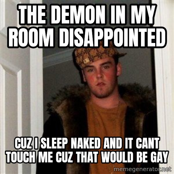Scumbag Steve meme: the demon in my room disappointed / cuz I sleep naked and it cant touch me cuz that would be gay