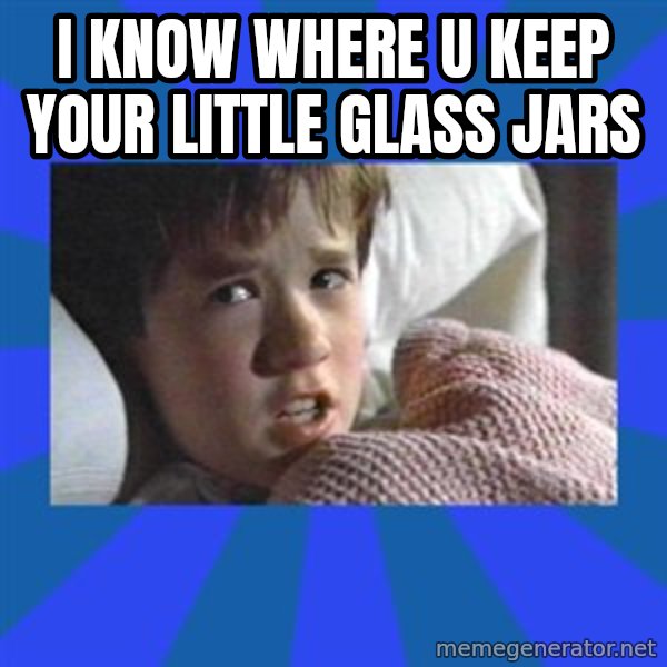 i see dead people meme: I know where u keep your little glass jars