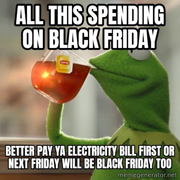 Kermit The Frog Drinking Tea meme: all this spending on black friday / Better pay ya electricity bill first or next friday will be black friday too