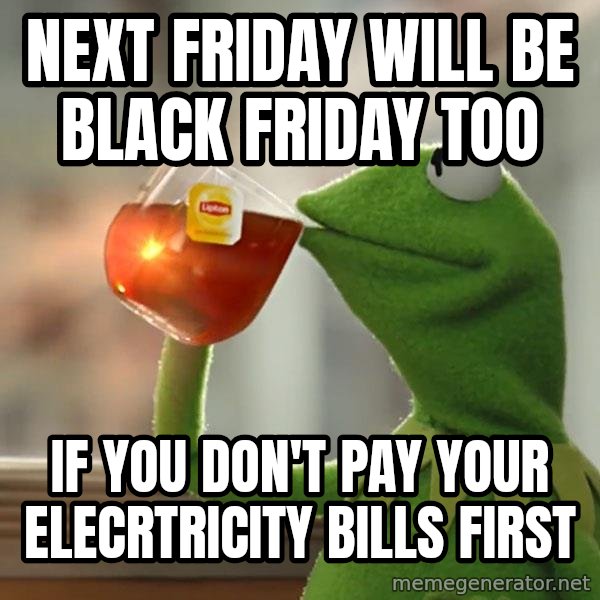 Kermit The Frog Drinking Tea meme: next friday will be black friday too / if you don't pay your elecrtricity bills first