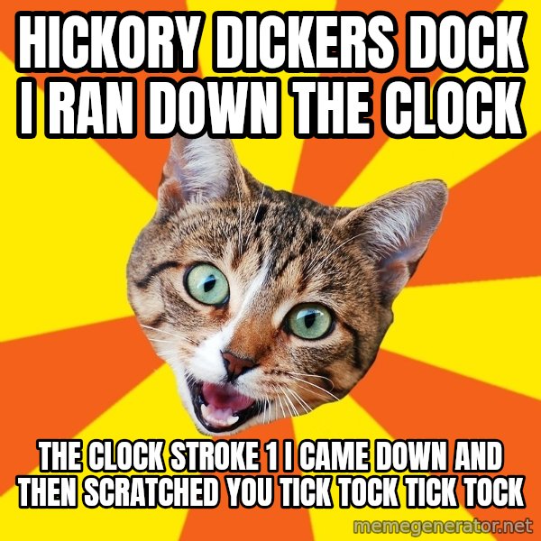 Bad Advice Cat meme: Hickory dickers dock I ran down the clock / The clock stroke 1 I came down and then scratched you tick tock tick tock
