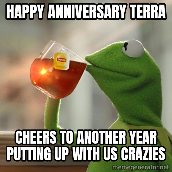 Kermit The Frog Drinking Tea meme: Happy Anniversary Terra / Cheers to another year putting up with us crazies