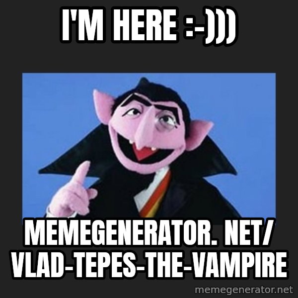 The Count from Sesame Street meme: I'm here :-))) / memegenerator. net/ Vlad-Tepes-The-Vampire