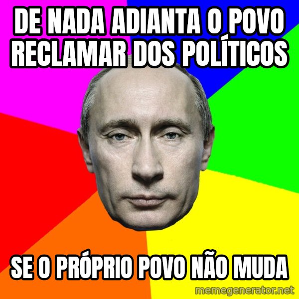 Putin Says meme: de nada adianta o povo reclamar dos políticos / se o próprio povo não muda