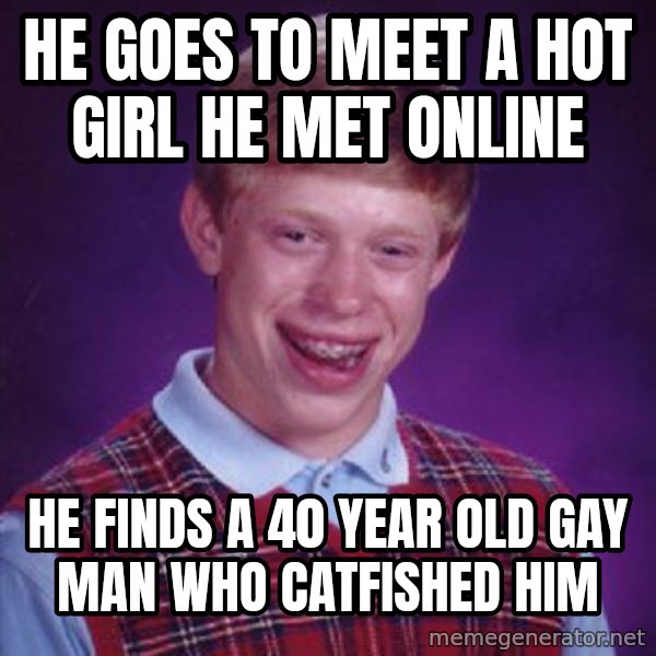 Bad Luck Brian meme: He goes to meet a hot girl he met online / He finds a 40 year old gay man who catfished him