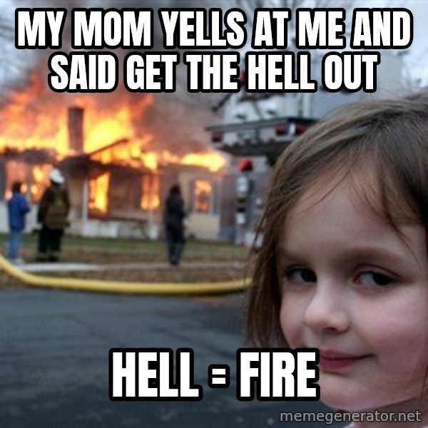 Disaster Girl meme: My mom yells at me and said get the hell out / Hell = fire