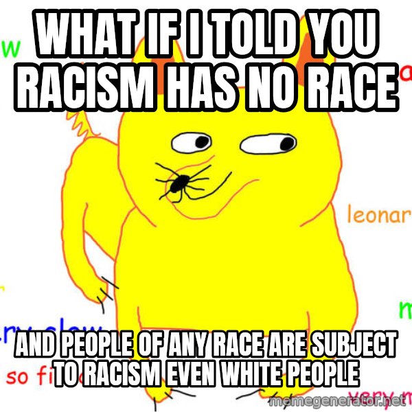 What If I Told You meme: What if I told you racism has no race / And people of any race are subject to racism even white people