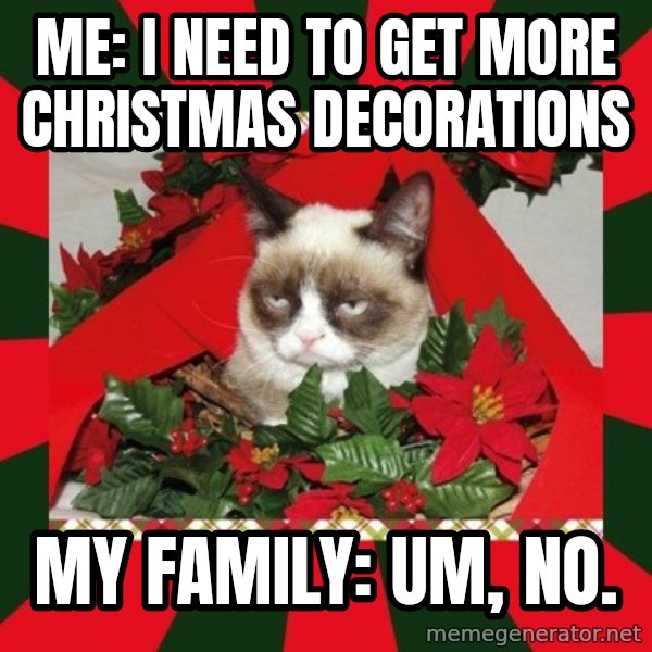 GRUMPY CAT ON CHRISTMAS meme: Me:  I need to get more Christmas  decorations / My family: Um, no.