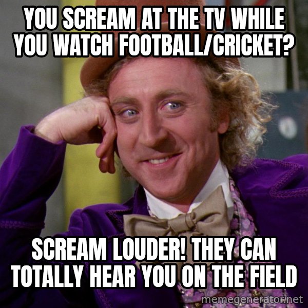 Willy Wonka meme: You scream at the TV while you watch football/cricket? / Scream louder! They can totally hear you on the field