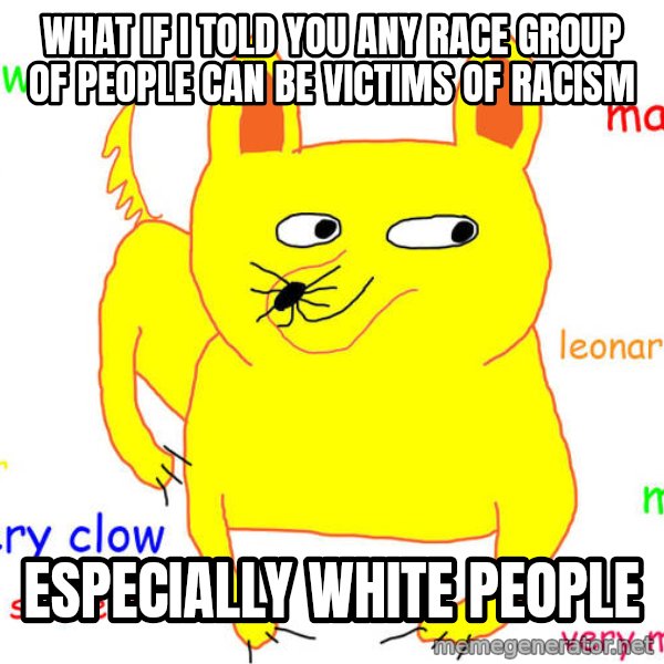What If I Told You meme: What if I told you any race group of people can be victims of racism / Especially white people