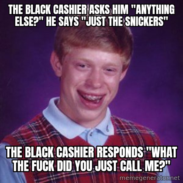 Bad Luck Brian meme: The black cashier asks him "anything else?" He says "just the snickers" / The black cashier responds "what the fuck did you just call me?"