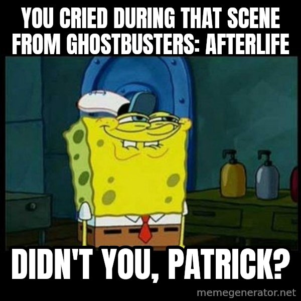 Don't you, Squidward? meme: You cried during that scene from Ghostbusters: Afterlife / Didn't you, Patrick?