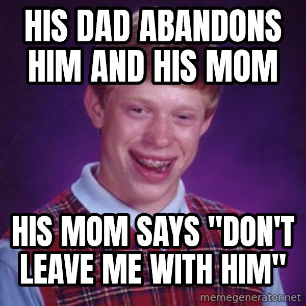 Bad Luck Brian meme: His dad abandons him and his mom / His mom says "don't leave me with him"