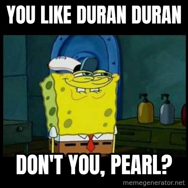 Don't you, Squidward? meme: You like Duran Duran / Don't you, Pearl?