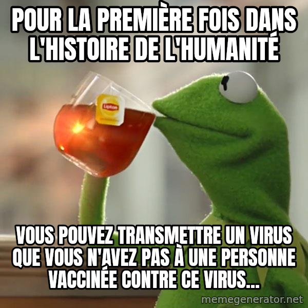 Kermit The Frog Drinking Tea meme: Pour la première fois dans l'histoire de l'humanité / Vous pouvez transmettre un virus que vous n'avez pas à une personne vaccinée contre ce virus...