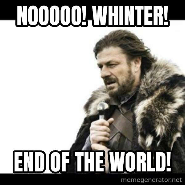 Winter is Coming meme: Nooooo! Whinter! / End Of the world!