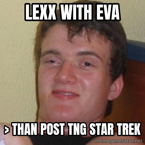Really Stoned Guy meme: Lexx with Eva / > than post tng Star Trek