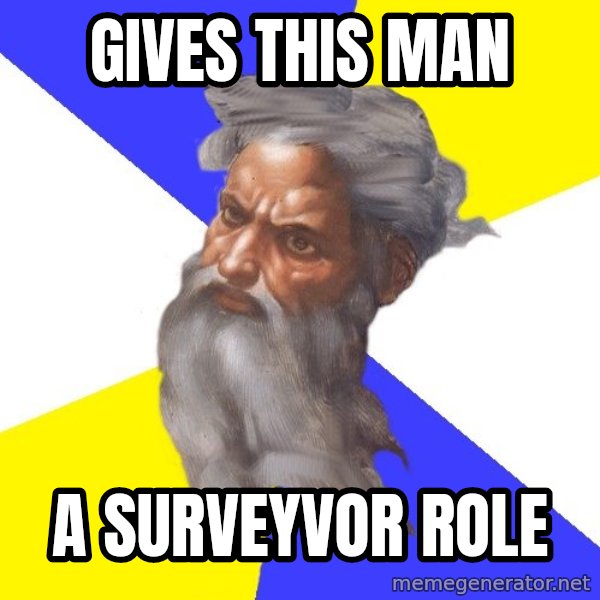God meme: Gives this man / a surveyvor role