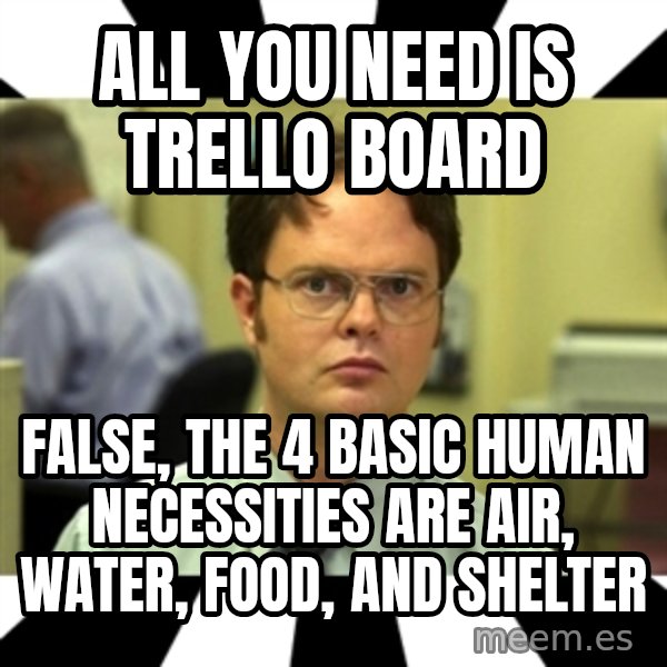 Dwight from the Office meme: All you need is trello board / FALSE, the 4 basic human necessities are air, water, food, and shelter