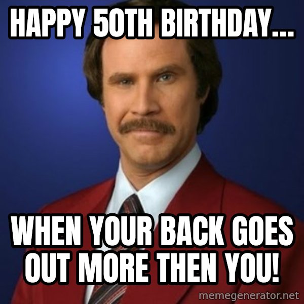Anchorman Birthday meme: Happy 50th birthday… / When your back goes out more then you!