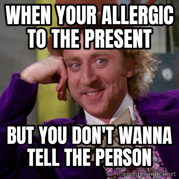 Willy Wonka meme: When your allergic to the present / But you don't wanna tell the person